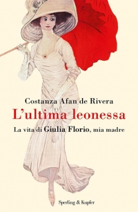 L&#039;ultima leonessa. La vita di Giulia Florio, mia madre di Costanza Afan De Rivera (COLL. 853.92 AFA)