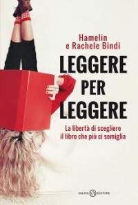 Leggere per leggere. La libertà di scegliere il libro che più ci somiglia di Hamelin Bindi, Rachele Bindi (COLL. 011.625 HAM)