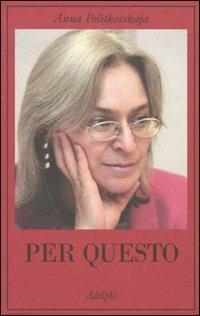 Per questo. Alle radici di una morte annunciata. Articoli 1999-2006 di Anna Politkovskaja (COLL. 947.086 POL)